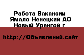 Работа Вакансии. Ямало-Ненецкий АО,Новый Уренгой г.